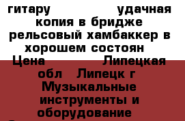 гитару FENDER STRAT удачная копия в бридже рельсовый хамбаккер в хорошем состоян › Цена ­ 17 000 - Липецкая обл., Липецк г. Музыкальные инструменты и оборудование » Струнные и смычковые   
